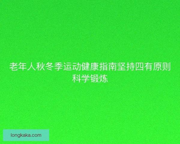 老年人秋冬季运动健康指南坚持四有原则科学锻炼