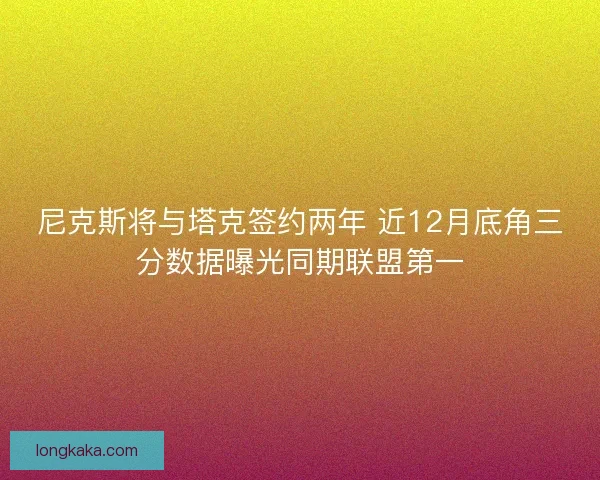 尼克斯将与塔克签约两年 近12月底角三分数据曝光同期联盟第一
