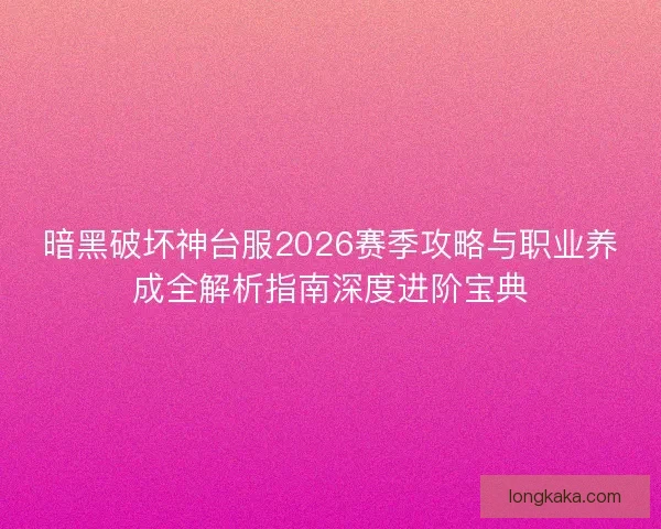 暗黑破坏神台服2026赛季攻略与职业养成全解析指南深度进阶宝典